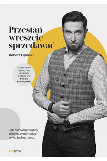 Przesta� wreszcie sprzedawa�. Jak rozwin�� ka�dy biznes, zmieniaj�c tylko jedn� rzecz - Robert  Lipi�ski