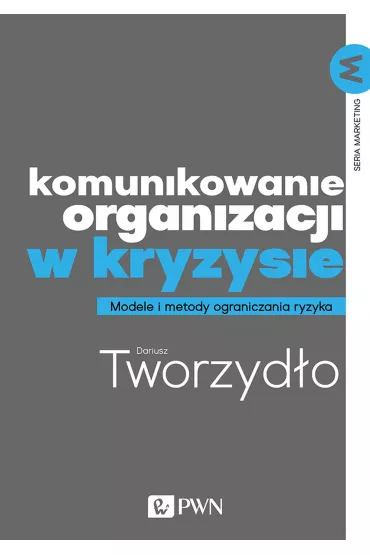 Komunikowanie organizacji w kryzysie. Modele i metody ograniczania ryzyka - Dariusz Tworzyd�o