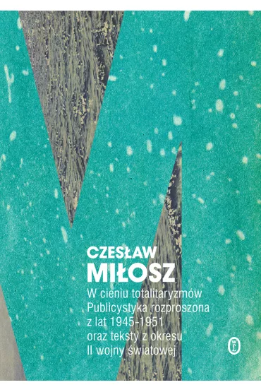 W cieniu totalitaryzm�w publicystyka rozproszona z lat 1945-1951 oraz teksty z okresu ii wojny �wiatowej - Czes�aw Mi�osz