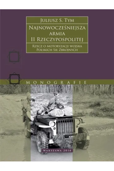 Najnowocze�niejsza armia II Rzeczypospolitej. Rzecz o motoryzacji wojska Polskich Si� Zbrojnych. - Juliusz S. Tym