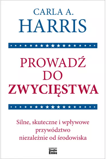 Prowad� do zwyci�stwa. Silne, skuteczne i wp�ywowe przyw�dztwo niezale�nie od �rodowiska - Carla A Harris