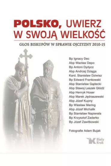 Polsko, uwierz w swoj� wielko��. G�os biskup�w w sprawie ojczyzny 2010-15 (OT) - J�zef Zawitkowski, Stanis�aw Dziwisz, Wac�aw Depo, Antoni Dydycz, Ignacy Dec