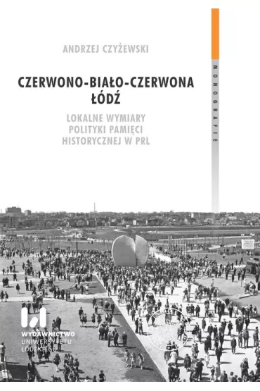 Czerwono-bia�o-czerwona ��d�. Lokalne wymiary polityki pami�ci historycznej w PRL - Andrzej Czy�ewski