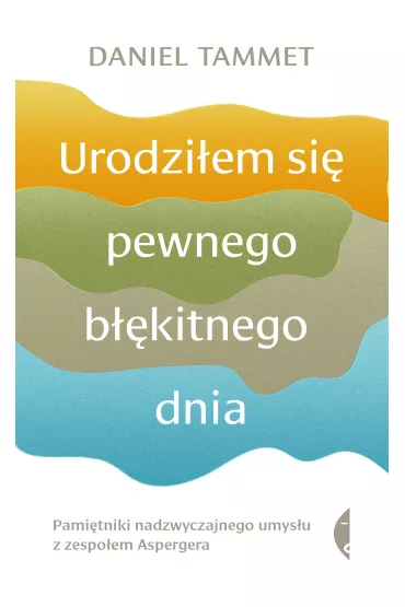 Urodzi�em si� pewnego b��kitnego dnia. Pami�tniki nadzwyczajnego umys�u z zespo�em Aspergera - Daniel Tammet