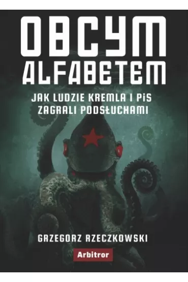 Obcym alfabetem. Jak ludzie Kremla i PiS zagrali pods�uchami - Grzegorz Rzeczkowski