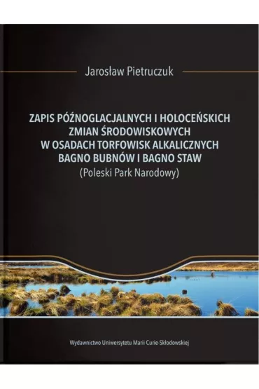 Zapis p�noglacjalnych i holoce�skich zmian �rodowiskowych w osadach torfowisk alkalicznych Bagno Bubn�w i Bagno Staw (Poleski Park Narodowy) - Jaros�aw  Pietruczuk