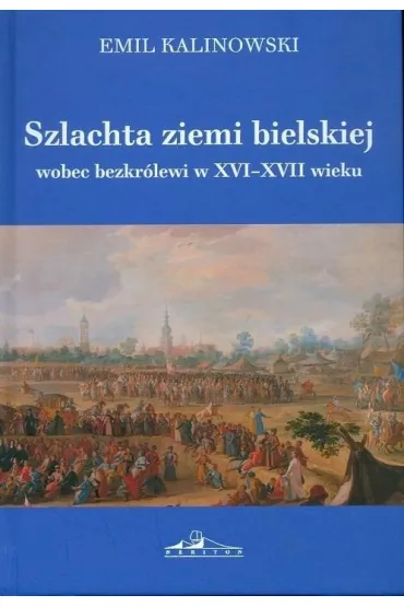 Szlachta ziemi bielskiej wobec bezkr�lewi w XVI-XVII wieku - Emil Kalinowski