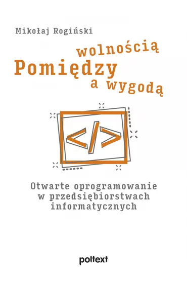 Pomi�dzy wolno�ci� a wygod�. Otwarte oprogramowanie w przedsi�biorstwach informatycznych - Miko�aj  Rogi�ski