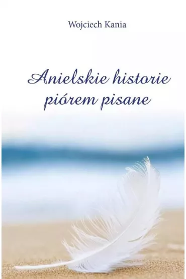 Anielskie historie pi�rem pisane - Wojciech Kania
