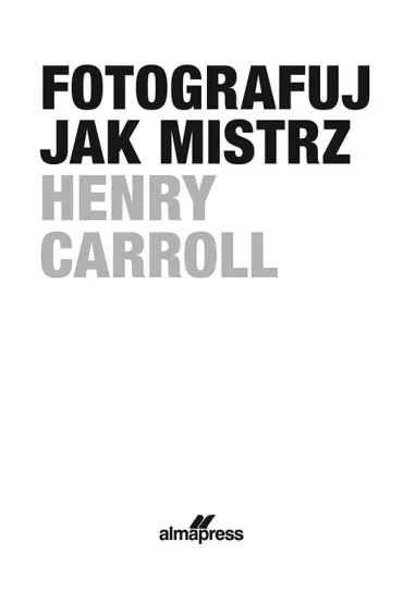 Fotografuj jak mistrz - Henry  Carrol