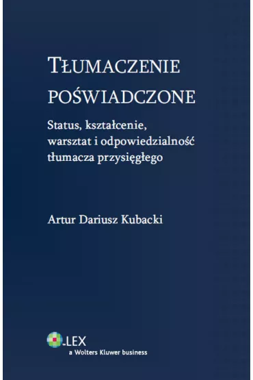 T�umaczenie po�wiadczone. Status, kszta�cenie, warsztat i odpowiedzialno�� t�umacz przysi�g�ego - Artur Dariusz Kubacki