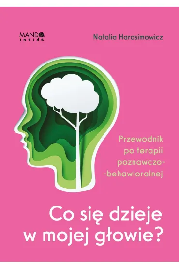 Co si� dzieje w mojej g�owie? Przewodnik po terapii poznawczo-behawioralnej - Natalia  Harasimowicz