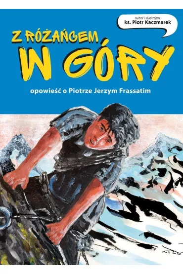 Z r�a�cem w g�ry. Opowie�� o Piotrze Jerzym Frassatim - Piotr  Ks Kaczmarek