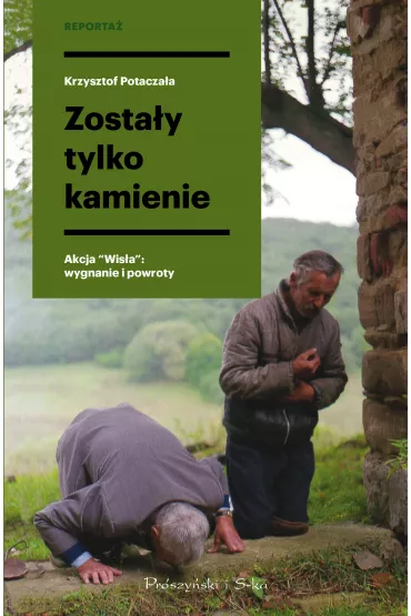 Zosta�y tylko kamienie. Akcja "Wis�a". Wygnanie i powroty - Krzysztof Potacza�a