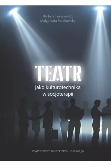 Teatr jako kulturotechnika w socjoterapii - Barbara Forysiewicz, Ma�gorzata Polakowska