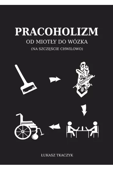Pracoholizm. Od miot�y do w�zka (na szcz�cie chwilowo) - �ukasz  Tkaczyk