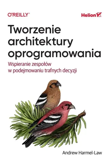 Tworzenie architektury oprogramowania. Wspieranie zespo��w w podejmowaniu trafnych decyzji - Andrew  Harmel-Law