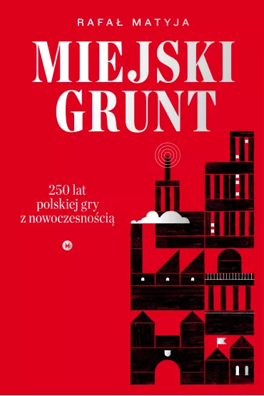 Miejski grunt. 250 lat polskiej gry z nowoczesno�ci� - Rafa� Matyja