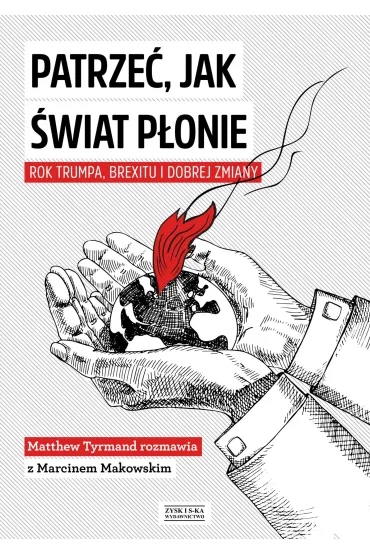 Patrze�, Jak �wiat P�onie. Rok Trumpa, Brexitu I Dobrej Zmiany - Marcin Makowski