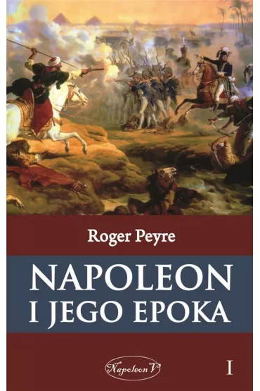 Napoleon i jego epoka. Tom 1 - Roger Peyre