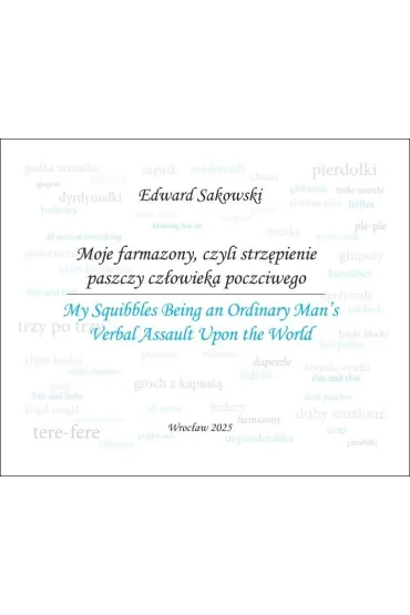 Moje farmazony, czyli strz�pienie paszczy cz�owieka poczciwego. My Squibbles Being an Ordinary Man's Verbal Assault Upon the World - Edward Sakowski