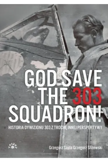 God save the 303 Squadron! &ndash; Historia Dywizjonu 303 z troch� innej perspektywy - Grzegorz �li�ewski, Grzegorz Sojda