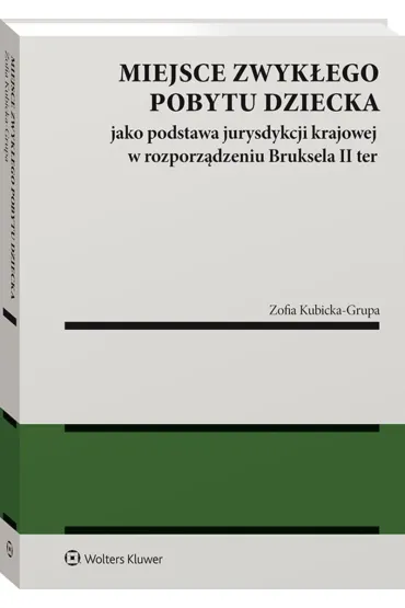 Miejsce zwyk�ego pobytu dziecka jako podstawa jurysdykcji krajowej w rozporz�dzeniu Bruksela II ter - Zofia  Kubicka-Grupa
