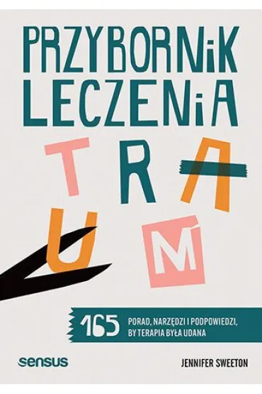 Przybornik leczenia traum. 165 porad, narz�dzi i podpowiedzi, by terapia by�a udana - Jennifer  Sweeton