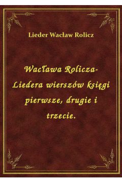 Wacawa Rolicza-Liedera wierszw ksigi pierwsze, drugie i trzecie.