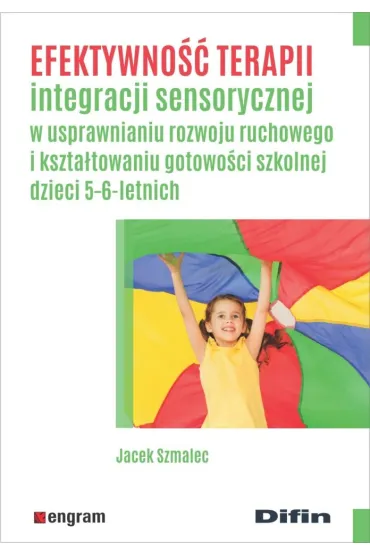 Efektywno�� terapii integracji sensorycznej w usprawnianiu rozwoju ruchowego i kszta�towaniu gotowo�ci szkolnej dzieci 5-6-letnich - Jacek  Szmalec