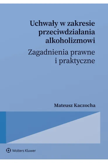 Uchwa�y w zakresie przeciwdzia�ania alkoholizmowi. Zagadnienia prawne i praktyczne - Mateusz Kaczocha