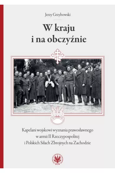 W kraju i na obczy�nie Kapelani wojskowi wyznania prawos�awnego w armii II Rzeczypospolitej - Jerzy Grzybowski