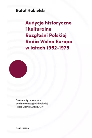 Audycje historyczne i kulturalne Rozg�o�ni Polskiej Radia Wolna Europa w latach 1952-1975. Dokumenty i materia�y do dziej�w Rozg�o�ni Polskiej Radia Wolna Europa, t.IV - Rafa� Habielski