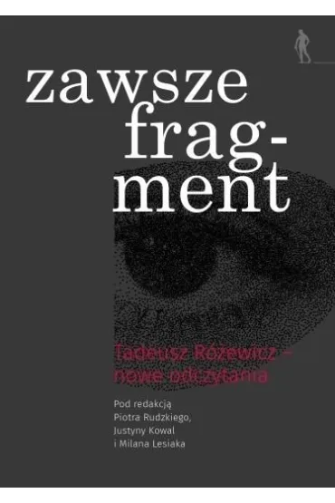 Zawsze fragment. Tadeusz R�ewicz &mdash; nowe odczytania - Milan Lesiak, Piotr  Rudzik, Red Justyna  Kowal