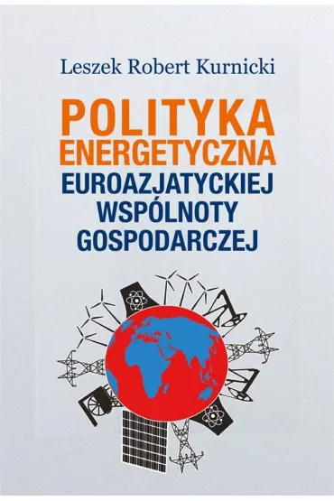 Polityka energetyczna Euroazjatyckiej Wsp�lnoty.. - Leszek Robert Kurnicki