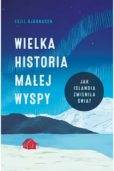 Wielka historia ma�ej wyspy. Jak Islandia zmieni�a �wiat - Egill Bjarnason