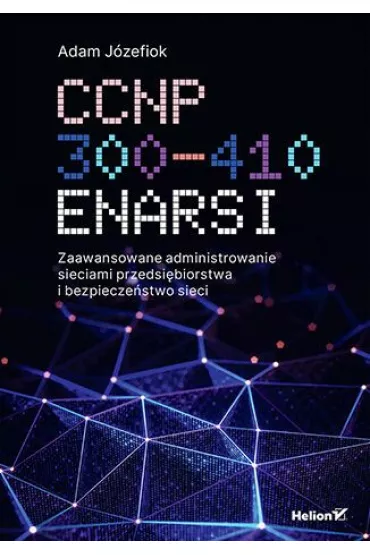 CCNP 300-410 ENARSI. Zaawansowane administrowanie sieciami przedsi�biorstwa i bezpiecze�stwo sieci - Adam J�zefiok