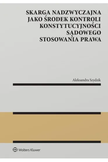 Skarga nadzwyczajna jako �rodek kontroli konstytucyjno�ci s�dowego stosowania prawa - Aleksandra  Szydzik