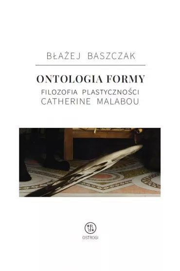 Ontologia formy. Filozofia plastyczno�ci Catherine Malabou - B�a�ej Baszczak