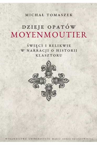 Dzieje Opat�w Moyenmoutier. �wi�ci i relikwie w narracji o historii klasztoru - Micha� Tomaszek