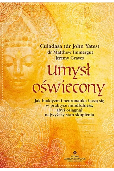 Umys� o�wiecony. Jak buddyzm i neuronauka ��cz� si� w praktyce mindfulness, aby� osi�gn�� najwy�szy stan skupienia - John Yates, Jeremy Graves, Matthew Immergut