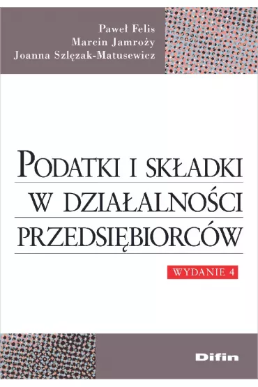 Podatki i sk�adki w dzia�alno�ci przedsi�biorc�w - Joanna Szl�zak-Matusewicz, Marcin Jamro�y, Pawe� Felis