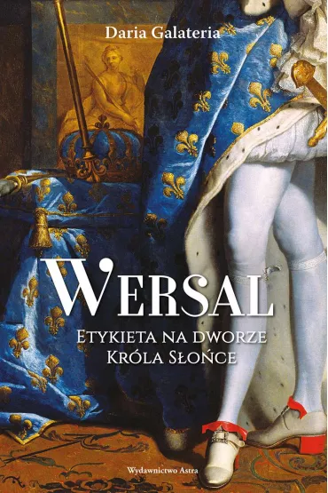 Wersal. Etykieta na dworze Kr�la S�o�ce - Daria Galateria