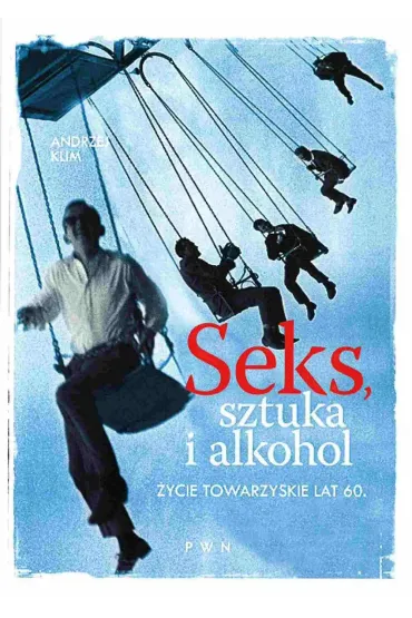 Seks, sztuka i alkohol. �ycie towarzyskie lat 60. - Andrzej Klim