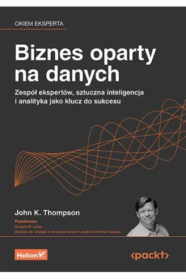 Biznes oparty na danych. Zesp� ekspert�w, sztuczna inteligencja i analityka jako klucz do sukcesu - Douglas B. Laney, John K. Thompson
