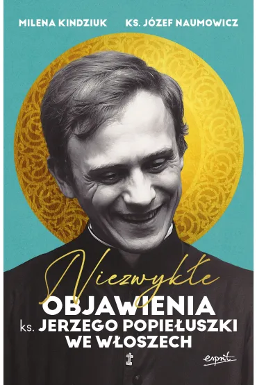 Niezwyk�e objawienia ks. Jerzego Popie�uszki we W�oszech - J�zef Naumowicz, Milena Kindziuk