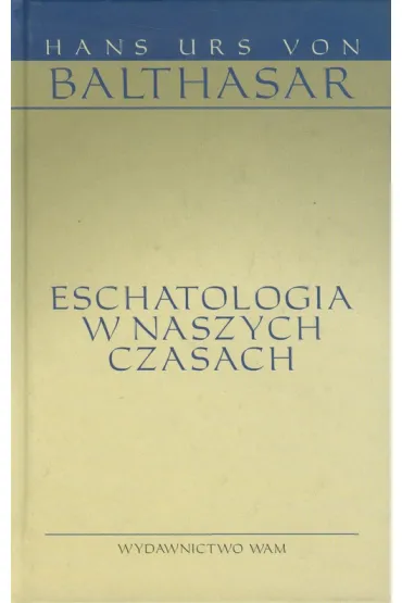 Eschatologia w naszych czasach - Balthasar Hans Urs von, Hans Urs von Balthasar