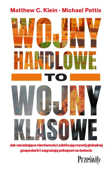 Wojny handlowe to wojny klasowe. Jak narastaj�ce nier�wno�ci zak��caj� rozw�j globalnej gospodarki i zagra�aj� pokojowi na �wiecie - Michael Pettis, Matthew C. Klein