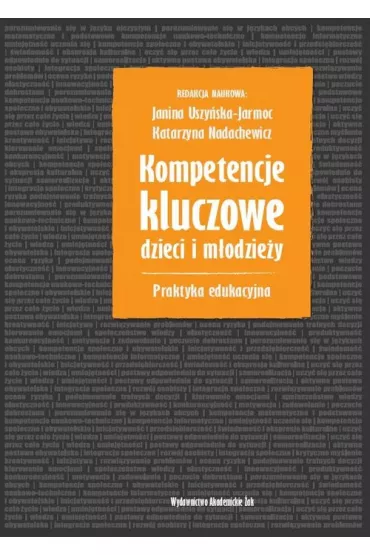 Kompetencje kluczowe ... Praktyka edukacyjna - Janina Uszy�ska-Jarmoc, Katarzyna Nadachewicz