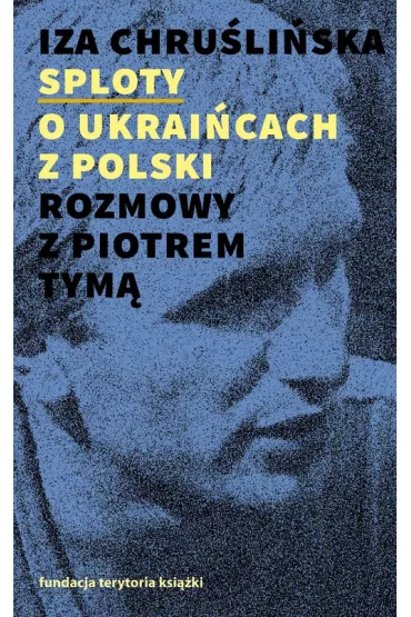 Sploty O Ukrai�cach z Polski. Rozmowy z Piotrem Tym� - Iza Chru�li�ska